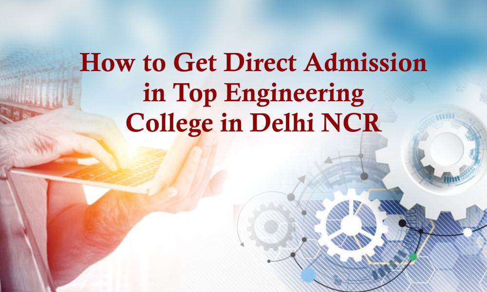 How to Get Direct Admission in Top Engineering College in Delhi NCR